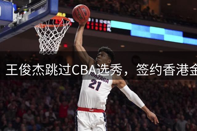 王俊杰跳过CBA选秀，签约香港金牛队